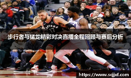 xc体育步行者与猛龙精彩对决直播全程回顾与赛后分析