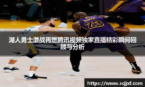 xc体育湖人勇士激战再燃腾讯视频独家直播精彩瞬间回顾与分析