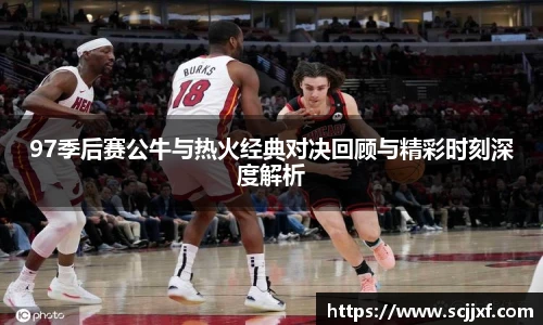 97季后赛公牛与热火经典对决回顾与精彩时刻深度解析