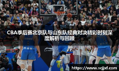 xc体育CBA季后赛北京队与山东队经典对决精彩时刻深度解析与回顾