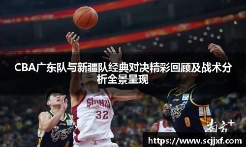 xc体育CBA广东队与新疆队经典对决精彩回顾及战术分析全景呈现